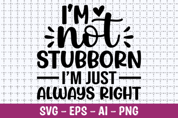 I'm Not Stubborn I'm Just Always Right